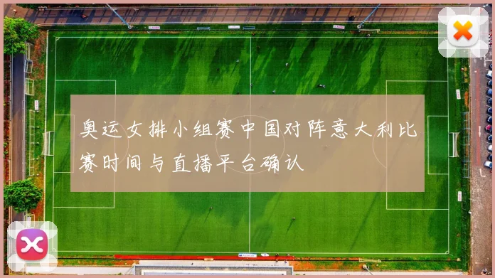 奥运女排小组赛中国对阵意大利比赛时间与直播平台确认