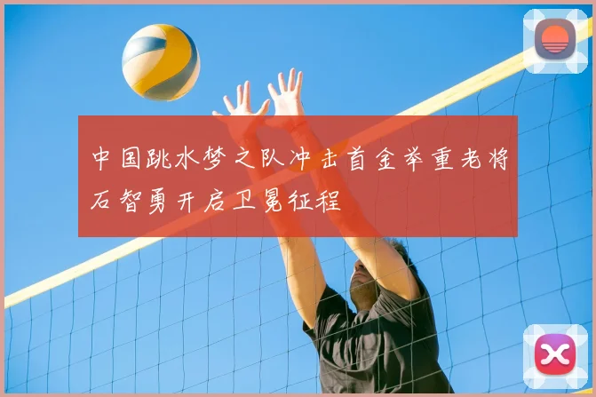 中国跳水梦之队冲击首金举重老将石智勇开启卫冕征程