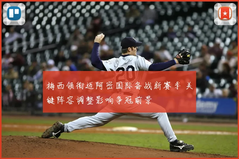 梅西领衔迈阿密国际备战新赛季 关键阵容调整影响争冠前景