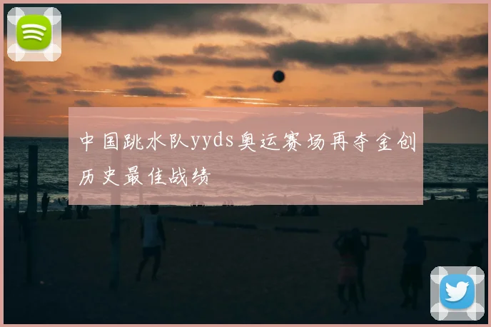 中国跳水队yyds奥运赛场再夺金创历史最佳战绩