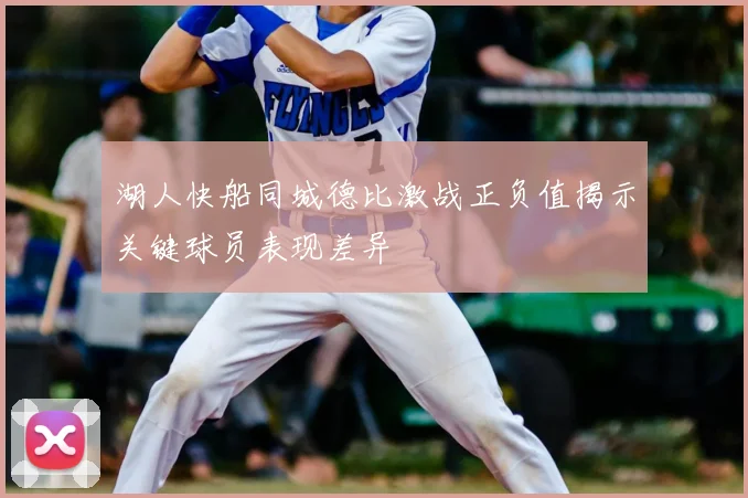 湖人快船同城德比激战正负值揭示关键球员表现差异