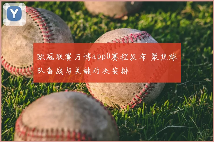 欧冠联赛万博app0赛程发布 聚焦球队备战与关键对决安排