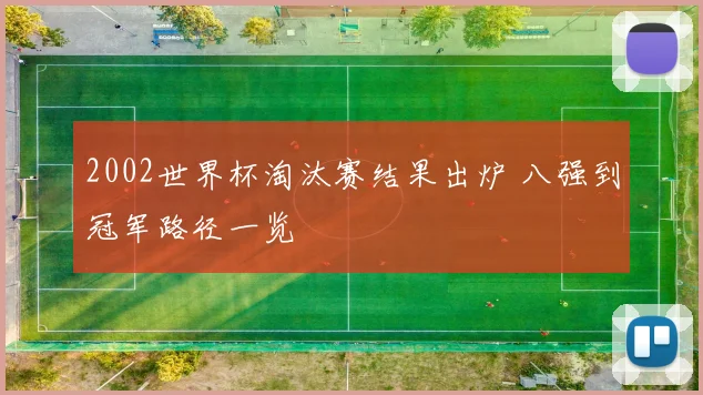 2002世界杯淘汰赛结果出炉 八强到冠军路径一览