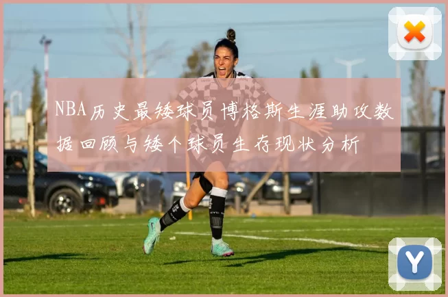 NBA历史最矮球员博格斯生涯助攻数据回顾与矮个球员生存现状分析