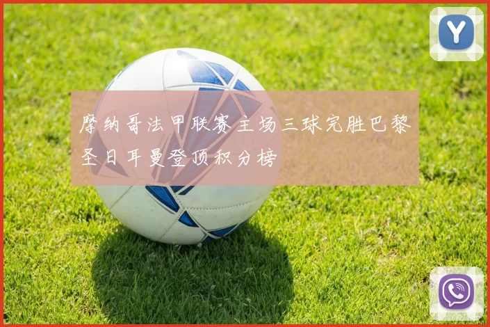 摩纳哥法甲联赛主场三球完胜巴黎圣日耳曼登顶积分榜