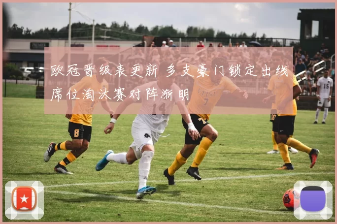 欧冠晋级表更新 多支豪门锁定出线席位淘汰赛对阵渐明