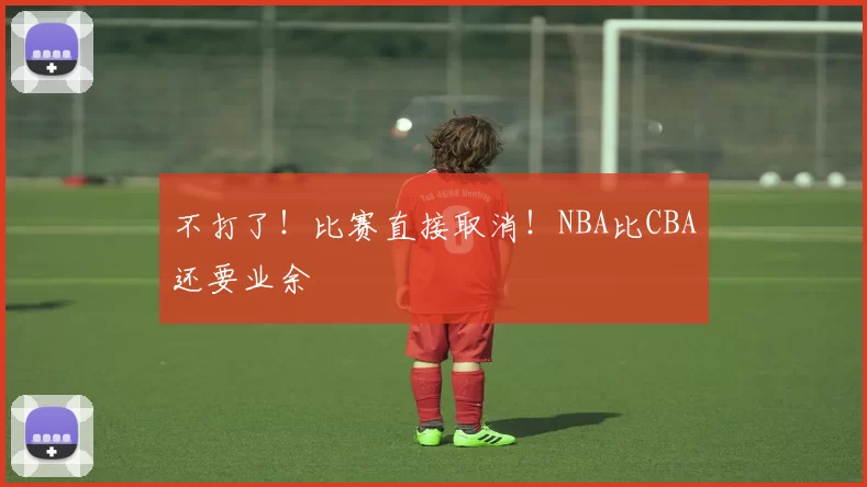 不打了！比赛直接取消！NBA比CBA还要业余