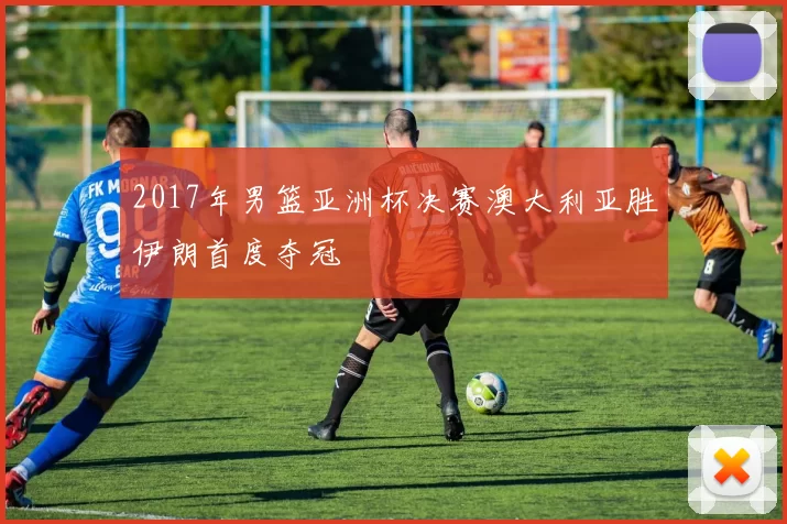 2017年男篮亚洲杯决赛澳大利亚胜伊朗首度夺冠