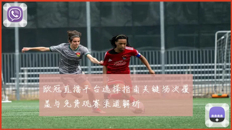 欧冠直播平台选择指南关键场次覆盖与免费观赛渠道解析