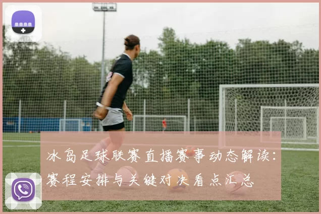 冰岛足球联赛直播赛事动态解读：赛程安排与关键对决看点汇总
