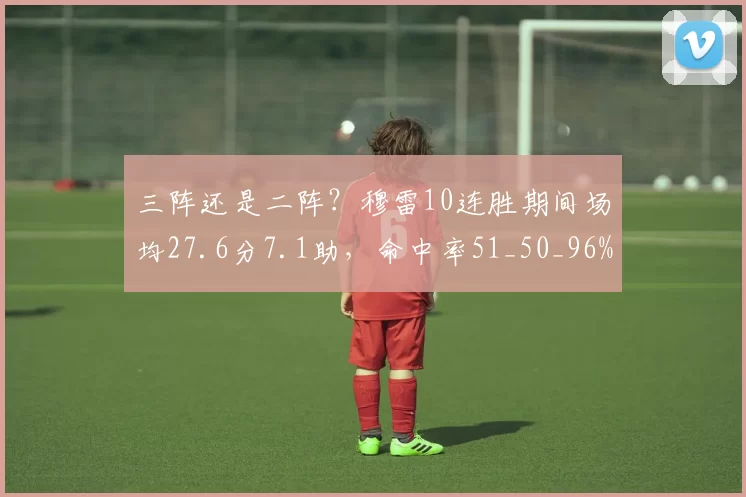 三阵还是二阵？穆雷10连胜期间场均27.6分7.1助，命中率51_50_96%